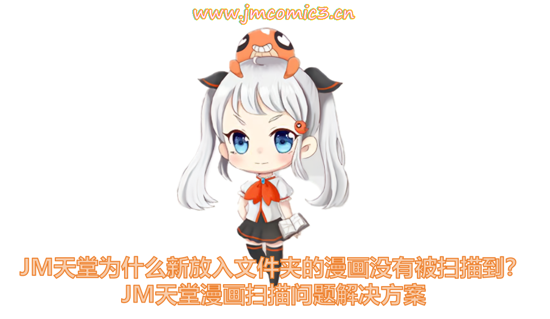 JM天堂为什么新放入文件夹的漫画没有被扫描到?JM天堂漫画扫描问题解决方案
