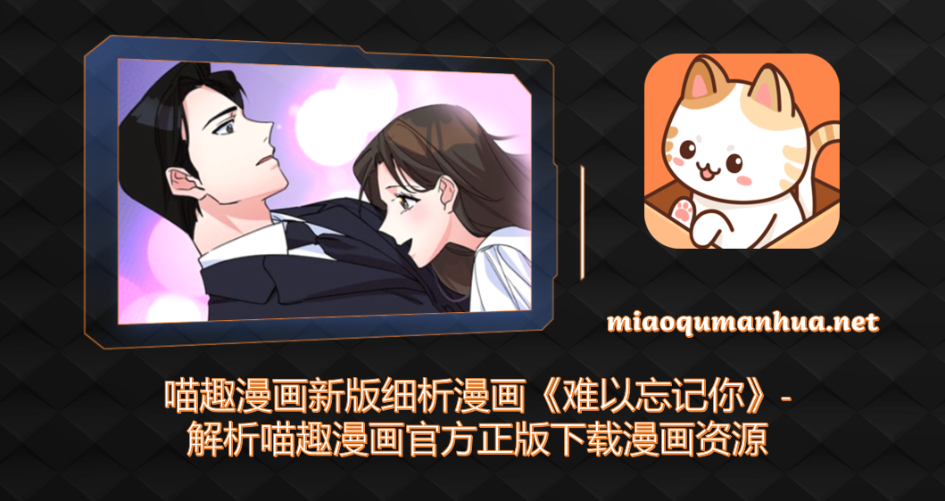 喵趣漫画新版细析漫画《难以忘记你》-解析喵趣漫画官方正版下载漫画资源