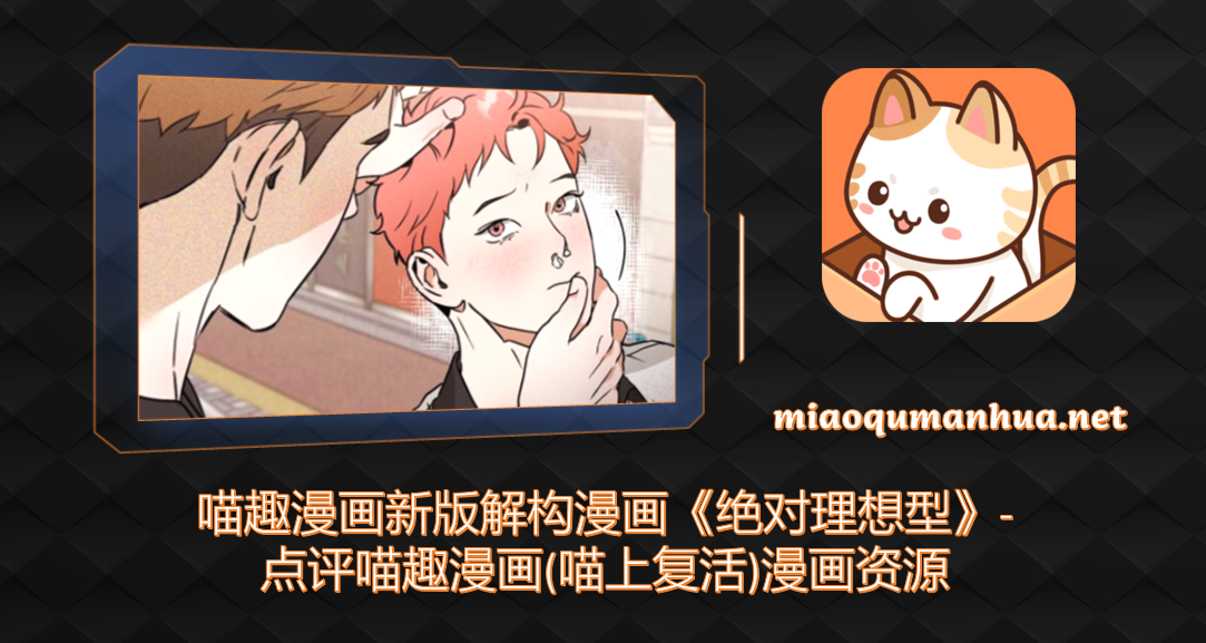 喵趣漫画新版解构漫画《绝对理想型》-点评喵趣漫画(喵上复活)漫画资源