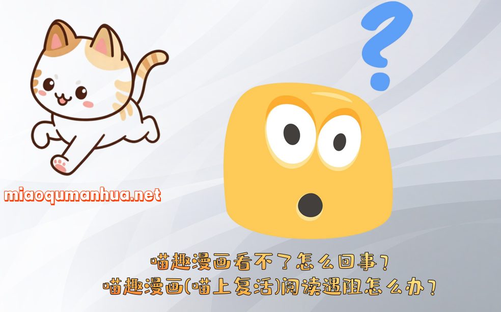 喵趣漫画看不了怎么回事?喵趣漫画(喵上复活)阅读遇阻怎么办?