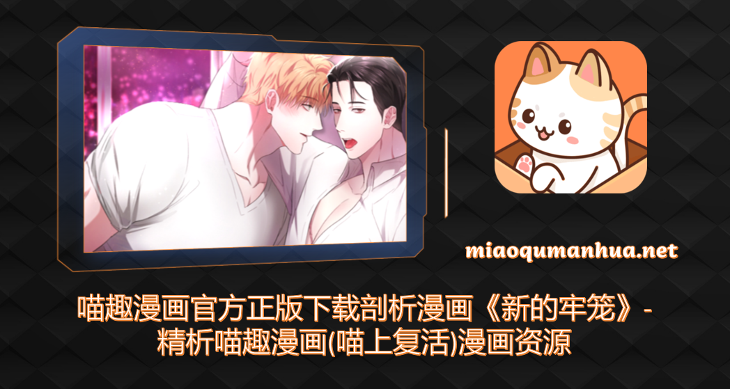 喵趣漫画官方正版下载剖析漫画《新的牢笼》-精析喵趣漫画(喵上复活)漫画资源