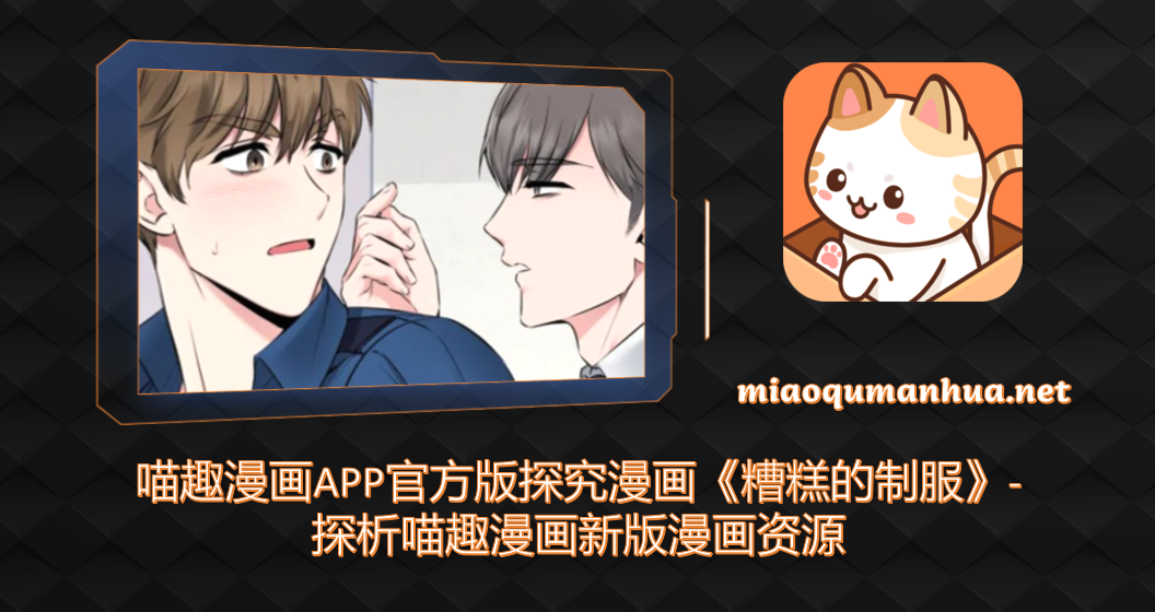 喵趣漫画APP官方版探究漫画《糟糕的制服》-探析喵趣漫画新版漫画资源