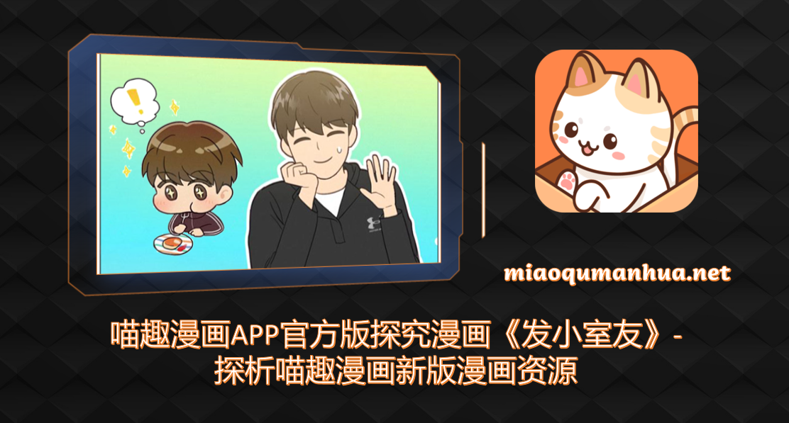 喵趣漫画APP官方版探究漫画《发小室友》-探析喵趣漫画新版漫画资源