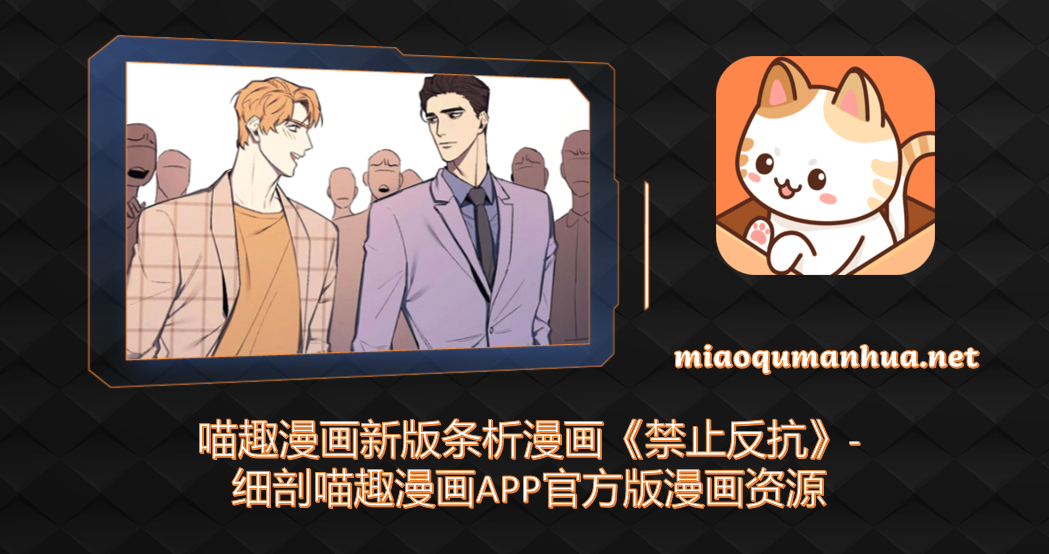 喵趣漫画新版条析漫画《禁止反抗》-细剖喵趣漫画APP官方版漫画资源