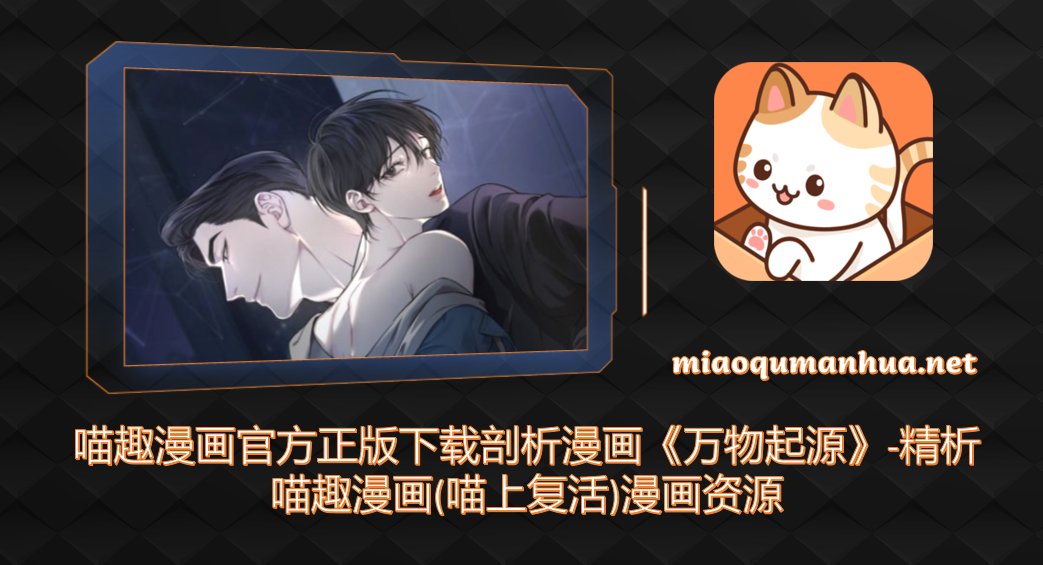 喵趣漫画官方正版下载剖析漫画《万物起源》-精析喵趣漫画(喵上复活)漫画资源