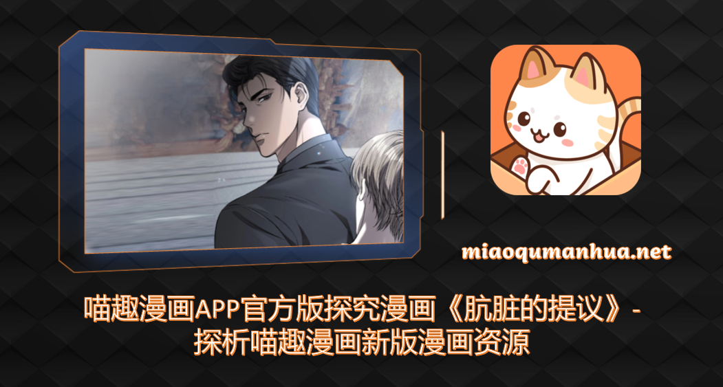 喵趣漫画APP官方版探究漫画《肮脏的提议》-探析喵趣漫画新版漫画资源