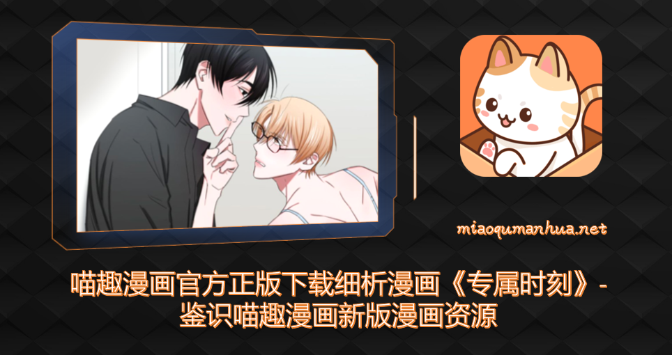喵趣漫画官方正版下载细析漫画《专属时刻》-鉴识喵趣漫画新版漫画资源