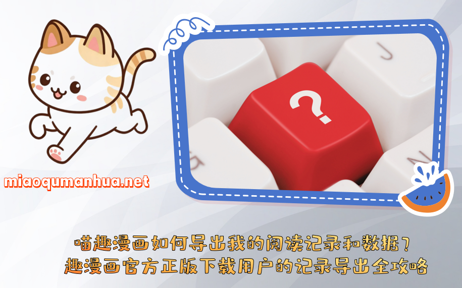 喵趣漫画如何导出我的阅读记录和数据?趣漫画官方正版下载用户的记录导出全攻略