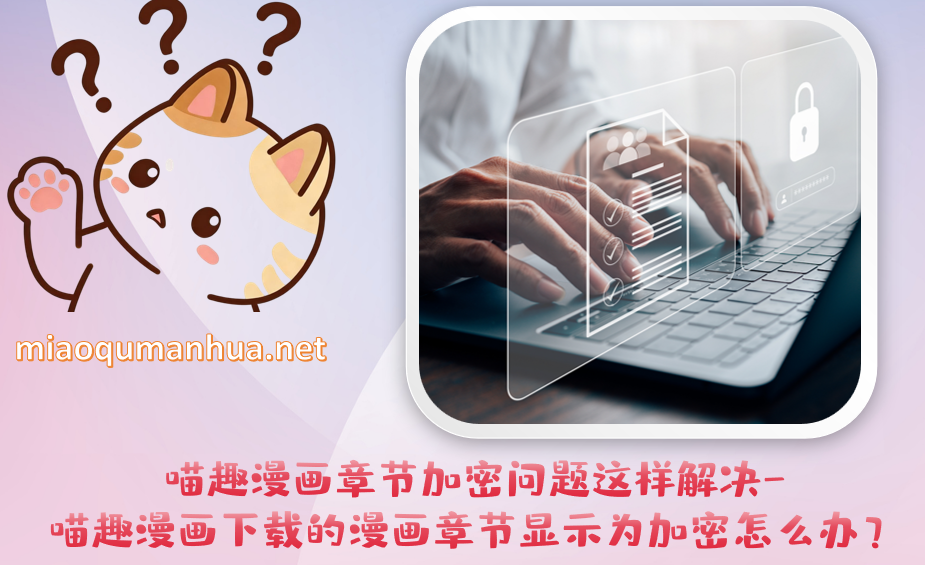 喵趣漫画章节加密问题这样解决-喵趣漫画下载的漫画章节显示为加密怎么办?
