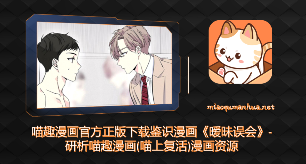 喵趣漫画官方正版下载鉴识漫画《暧昧误会》-研析喵趣漫画(喵上复活)漫画资源