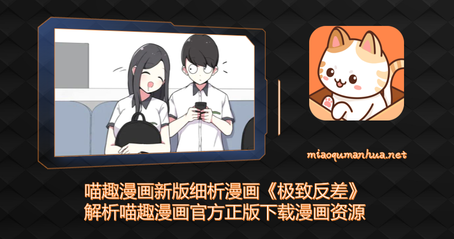 喵趣漫画新版细析漫画《极致反差》-解析喵趣漫画官方正版下载漫画资源