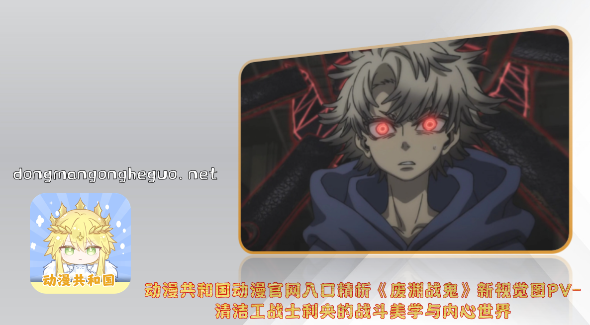 动漫共和国动漫官网入口精析《废渊战鬼》新视觉图PV-清洁工战士利央的战斗美学与内心世界