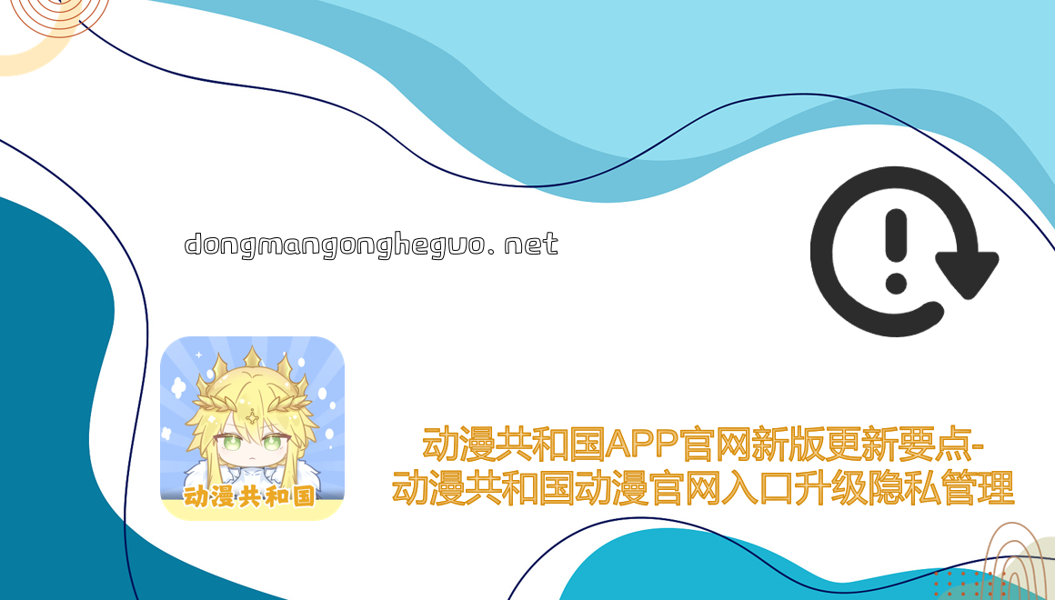 动漫共和国APP官网新版更新要点-动漫共和国动漫官网入口升级隐私管理