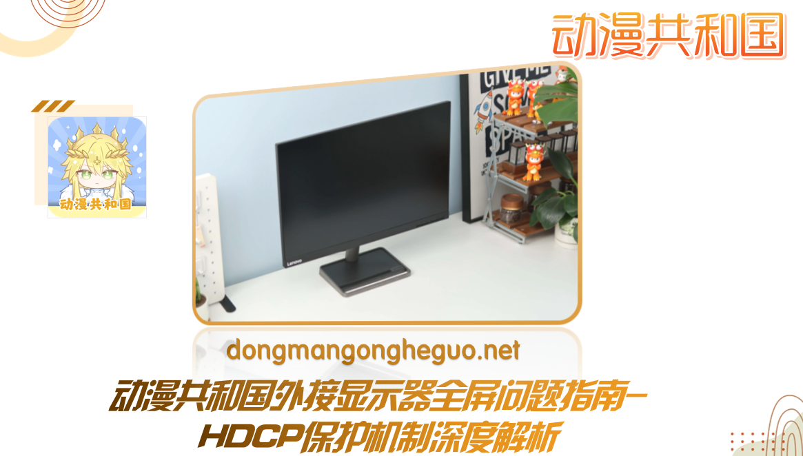 动漫共和国外接显示器全屏问题指南-HDCP保护机制深度解析