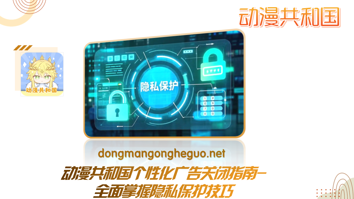 动漫共和国个性化广告关闭指南-全面掌握隐私保护技巧