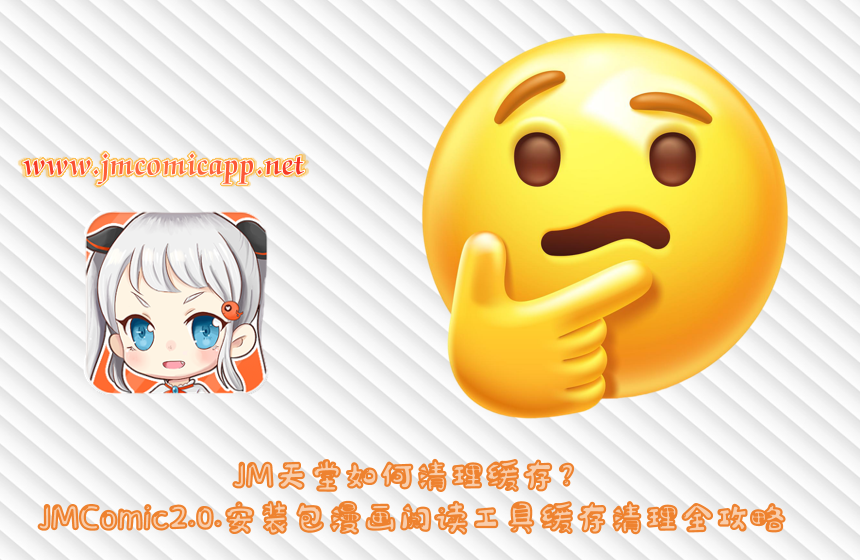 JM天堂如何清理缓存?JMComic2.0.安装包漫画阅读工具缓存清理全攻略
