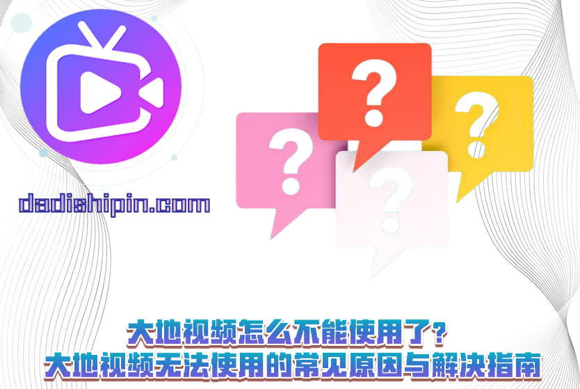 大地视频怎么不能使用了?大地视频无法使用的常见原因与解决指南