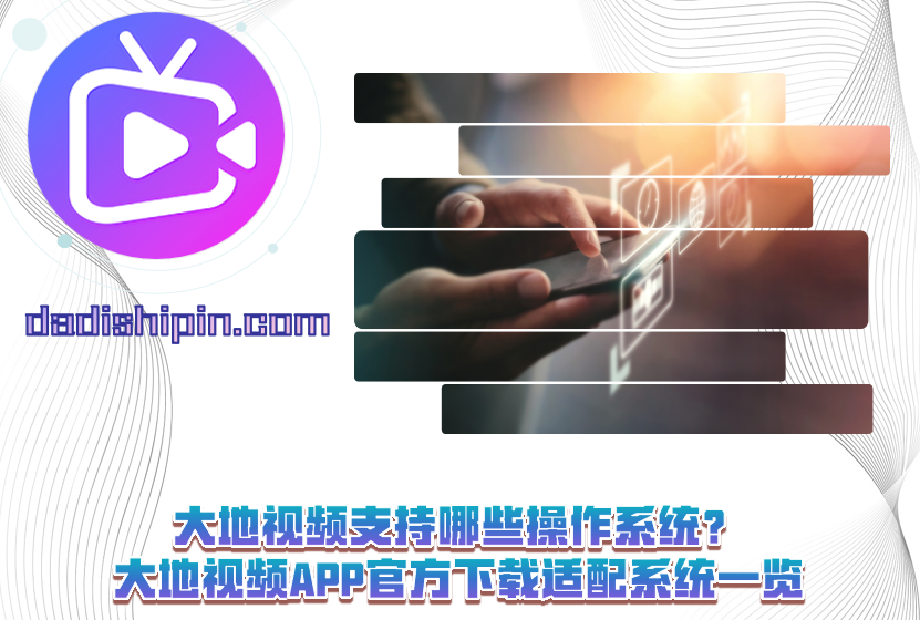 大地视频支持哪些操作系统?大地视频APP官方下载适配系统一览