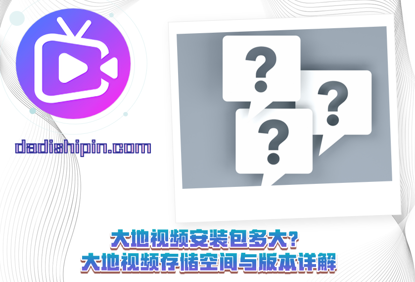 大地视频安装包多大?大地视频存储空间与版本详解