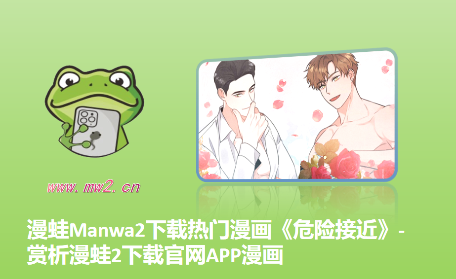漫蛙Manwa2下载热门漫画《危险接近》-赏析漫蛙2下载官网APP漫画