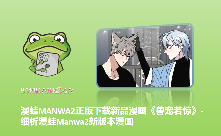漫蛙MANWA2正版下载新品漫画《兽宠若惊》-细析漫蛙Manwa2新版本漫画