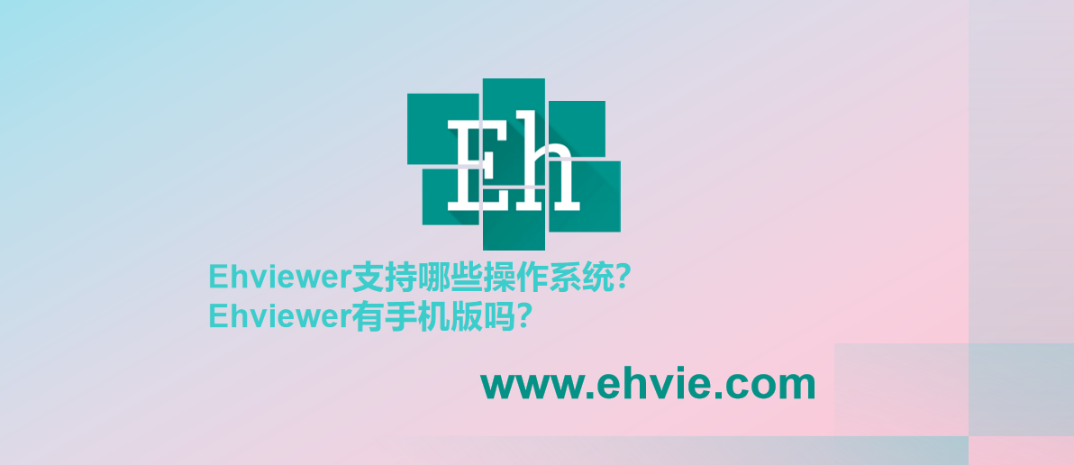 Ehviewer支持哪些操作系统?Ehviewer有手机版吗?