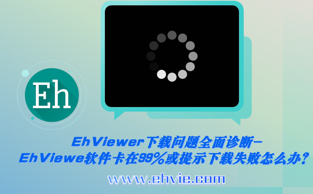 EhViewer下载问题全面诊断-EhViewe软件卡在99%或提示下载失败怎么办？