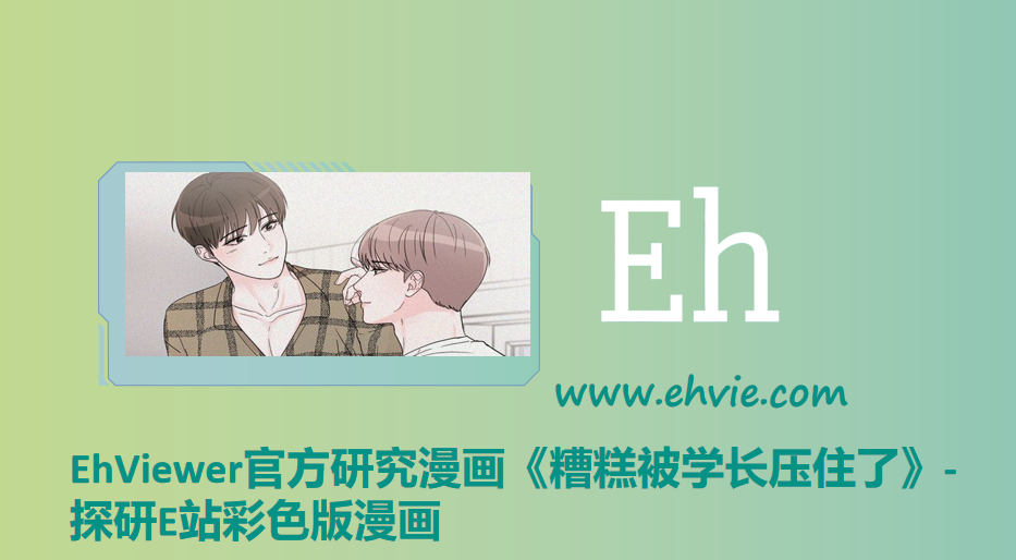 EhViewer官方研究漫画《糟糕被学长压住了》-探研E站彩色版漫画
