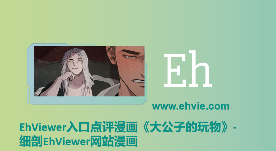EhViewer入口点评漫画《大公子的玩物》-细剖EhViewer网站漫画