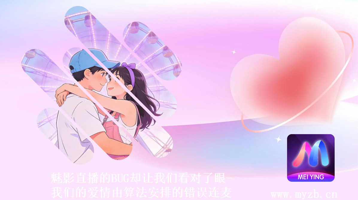 魅影直播的BUG却让我们看对了眼-我们的爱情由算法安排的错误连麦
