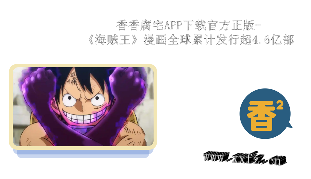 香香腐宅APP下载官方正版-《海贼王》漫画全球累计发行超4.6亿部