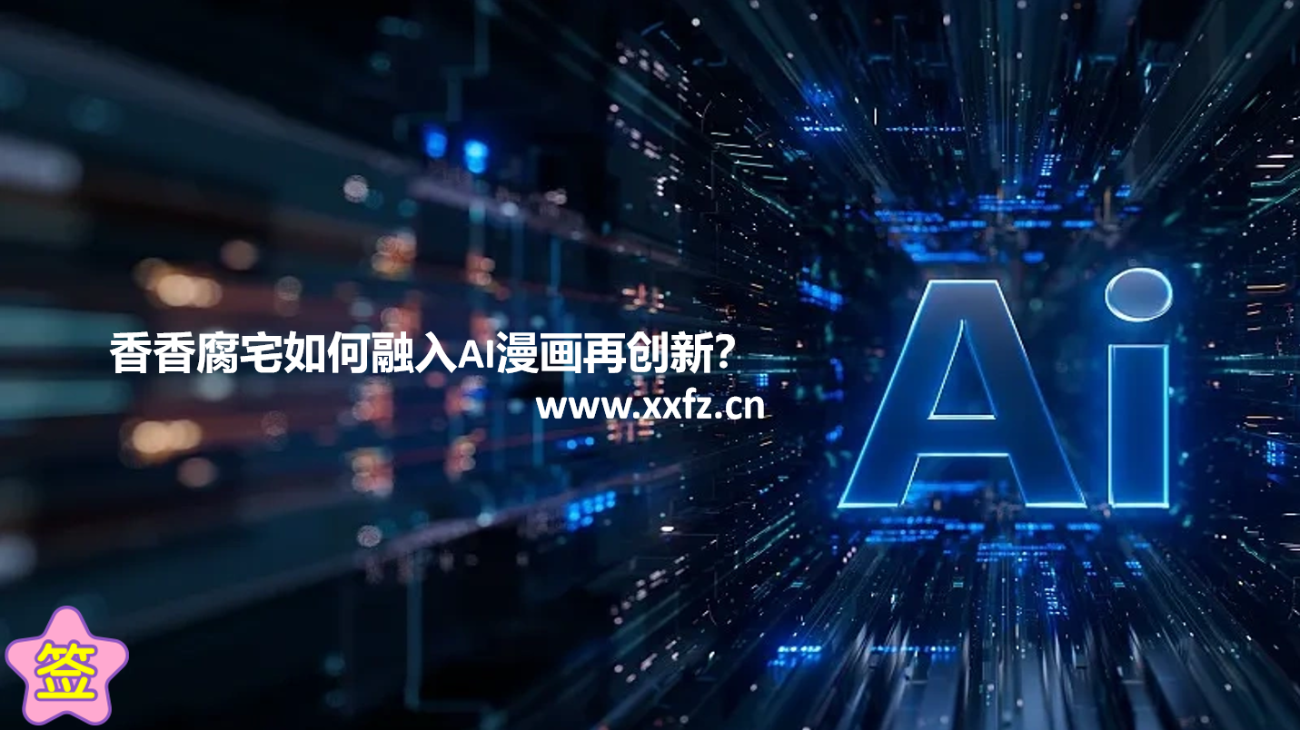 香香腐宅如何融入AI漫画再创新?
