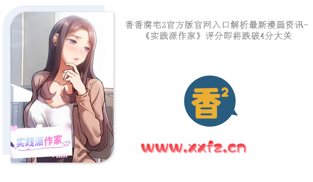 香香腐宅2官方版官网入口解析最新漫画资讯-《实践派作家》评分即将跌破4分大关