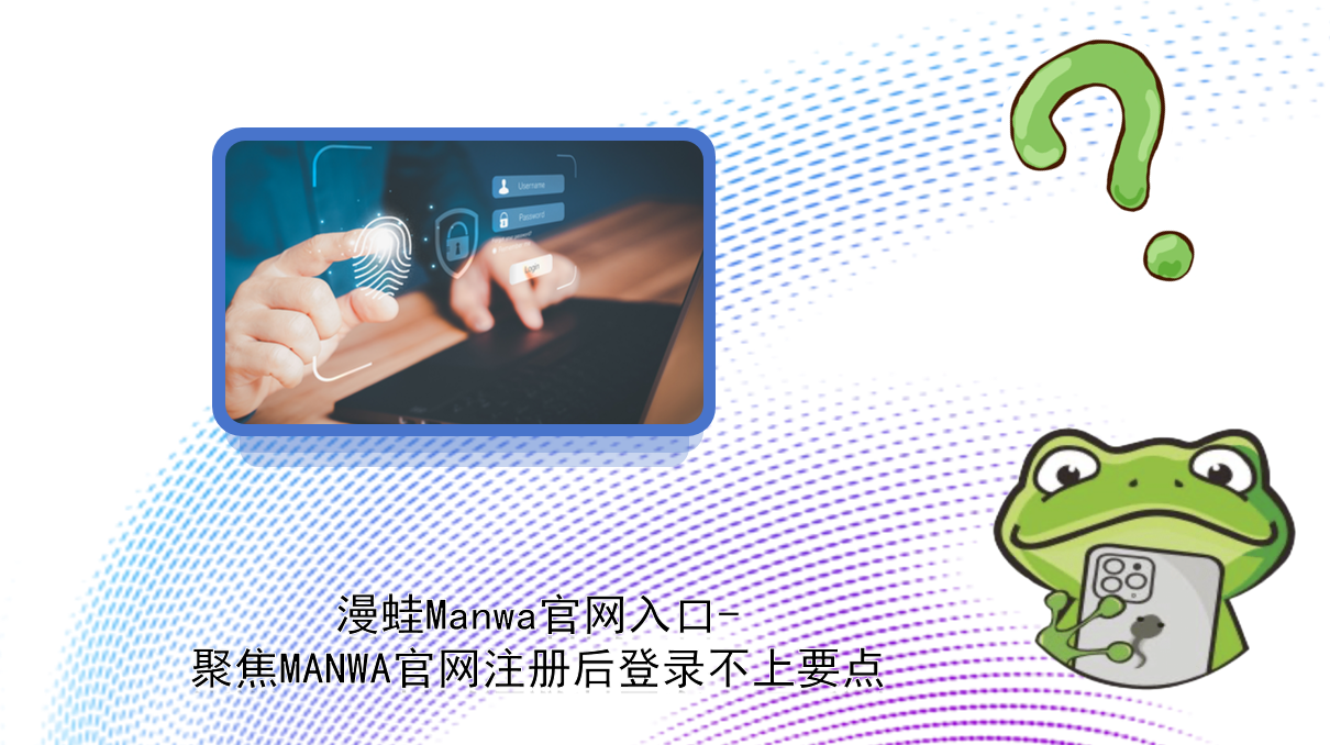 漫蛙Manwa官网入口-聚焦MANWA官网注册后登录不上要点