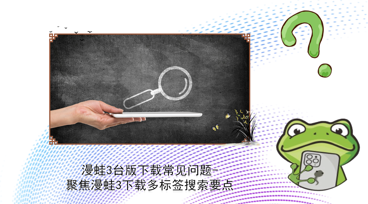 漫蛙3台版下载常见问题-聚焦漫蛙3下载多标签搜索要点