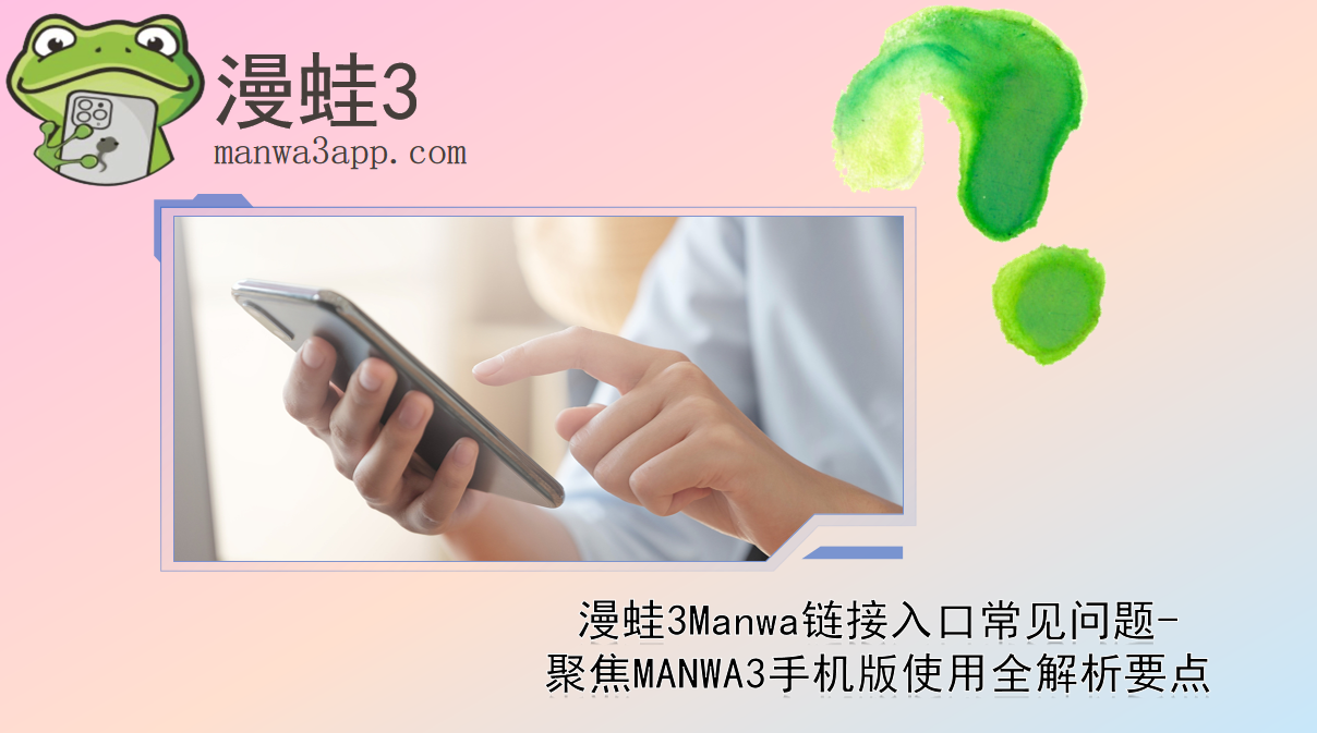 漫蛙3Manwa链接入口常见问题-聚焦MANWA3手机版使用全解析要点