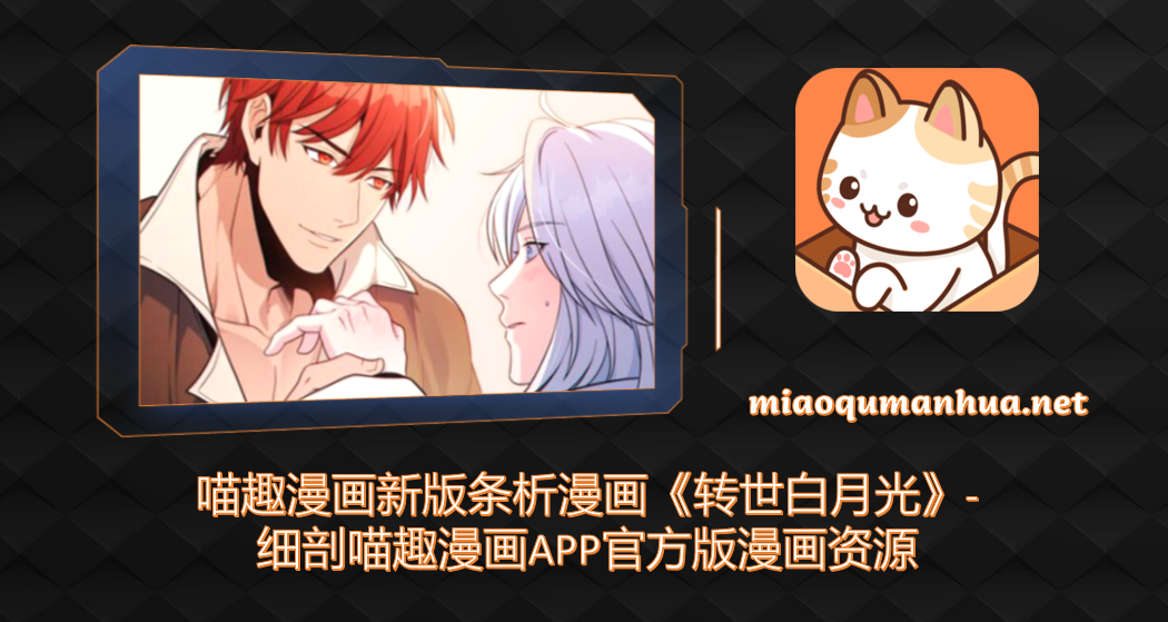 喵趣漫画新版条析漫画《转世白月光》-细剖喵趣漫画APP官方版漫画资源