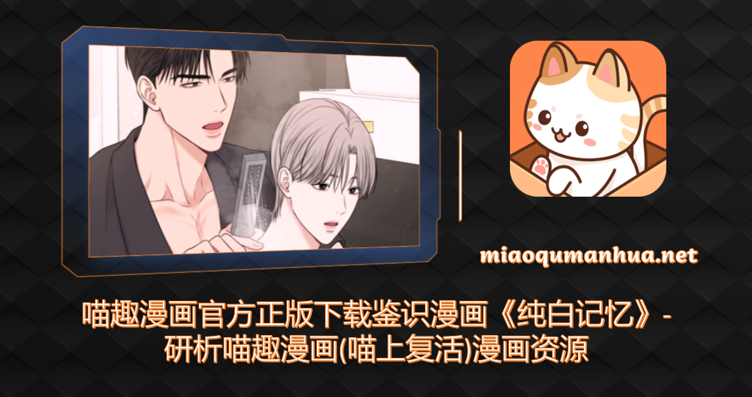 喵趣漫画官方正版下载鉴识漫画《纯白记忆》-研析喵趣漫画(喵上复活)漫画资源