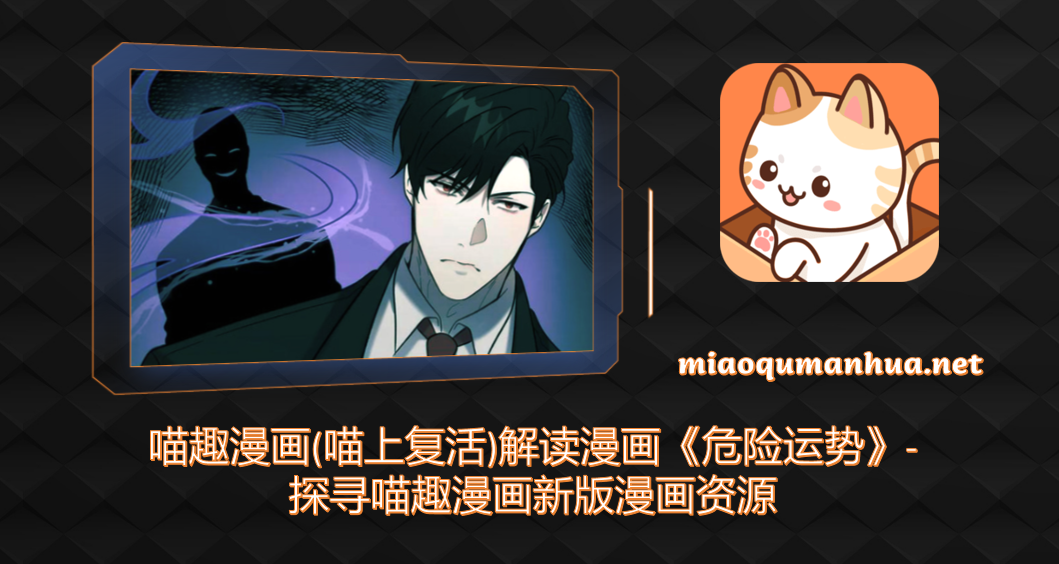 喵趣漫画(喵上复活)解读漫画《危险运势》-探寻喵趣漫画新版漫画资源