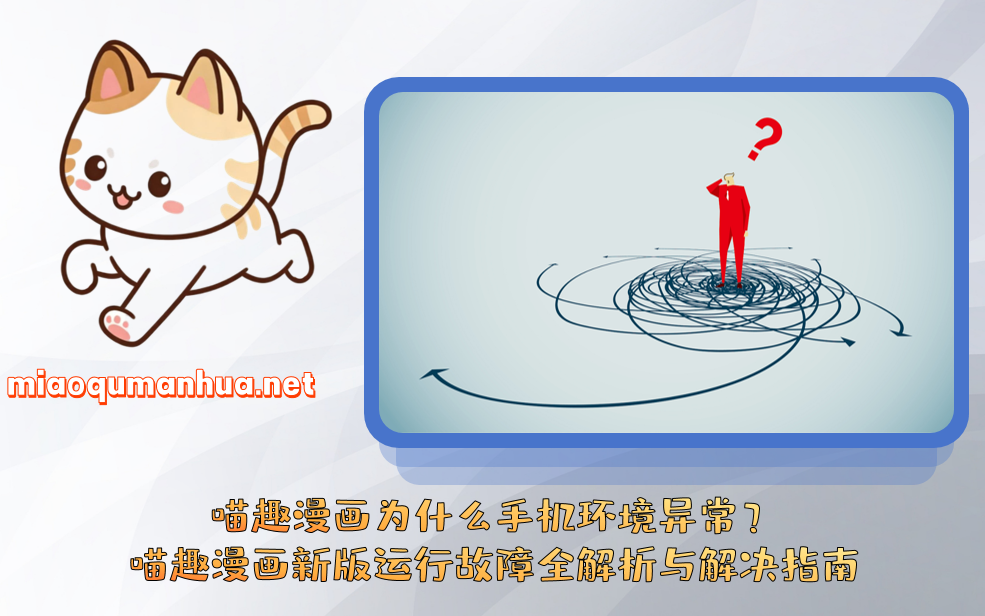 喵趣漫画为什么手机环境异常？喵趣漫画新版运行故障全解析与解决指南