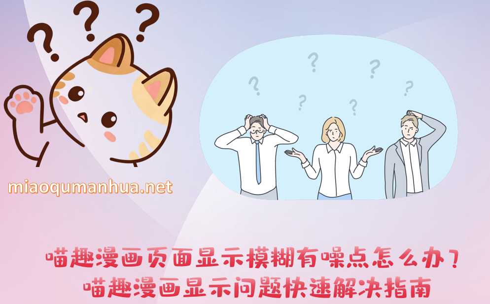 喵趣漫画页面显示模糊有噪点怎么办？喵趣漫画显示问题快速解决指南