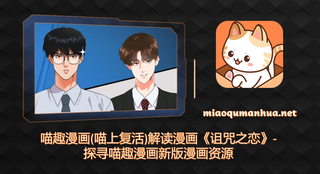 喵趣漫画(喵上复活)解读漫画《诅咒之恋》-探寻喵趣漫画新版漫画资源