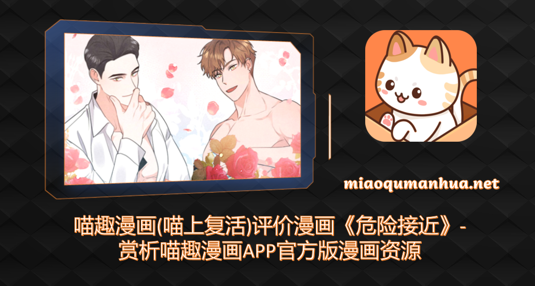 喵趣漫画(喵上复活)评价漫画《危险接近》-赏析喵趣漫画APP官方版漫画资源
