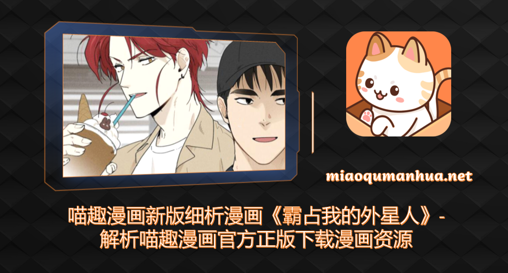 喵趣漫画新版细析漫画《霸占我的外星人》-解析喵趣漫画官方正版下载漫画资源