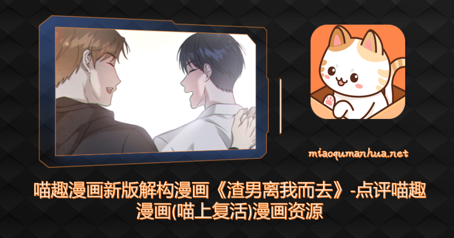喵趣漫画新版解构漫画《渣男离我而去》-点评喵趣漫画(喵上复活)漫画资源