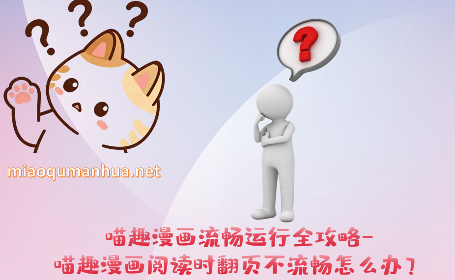 喵趣漫画流畅运行全攻略-喵趣漫画阅读时翻页不流畅怎么办？