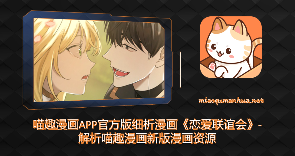 喵趣漫画APP官方版细析漫画《恋爱联谊会》-解析喵趣漫画新版漫画资源