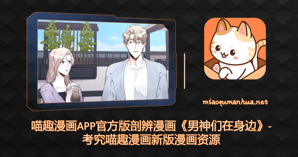 喵趣漫画APP官方版剖辨漫画《男神们在身边》-考究喵趣漫画新版漫画资源