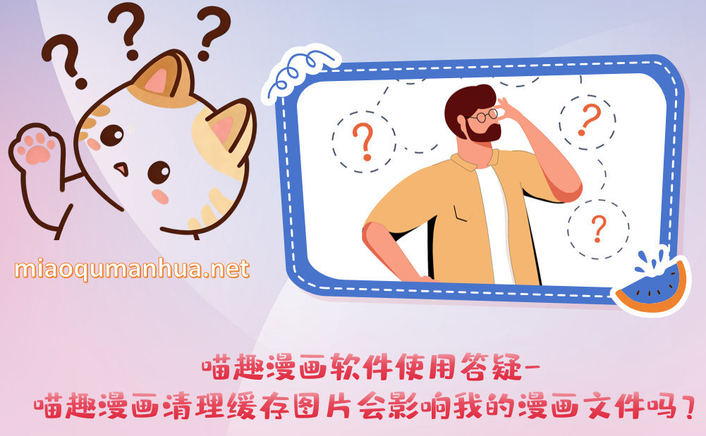 喵趣漫画软件使用答疑-喵趣漫画清理缓存图片会影响我的漫画文件吗？