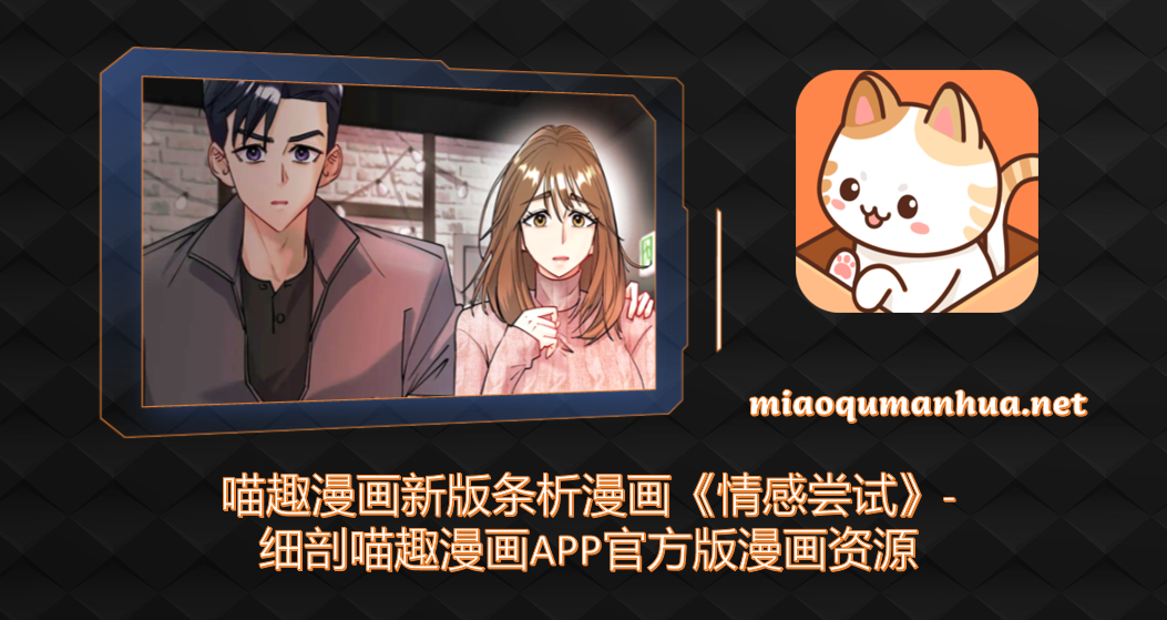 喵趣漫画新版条析漫画《情感尝试》-细剖喵趣漫画APP官方版漫画资源